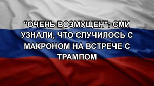 «Очень возмущен»: СМИ узнали, что случилось с Макроном на встрече с Трампом