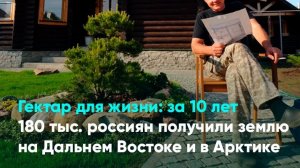 Гектар для жизни: за 10 лет 180 тыс. россиян получили землю на Дальнем Востоке и в Арктике