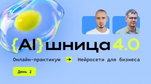 Онлайн-практикум «AIшница 4.0: Нейросети для бизнеса». День 2
