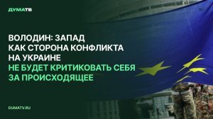 Володин: Запад как сторона конфликта на Украине не будет критиковать себя за происходящее