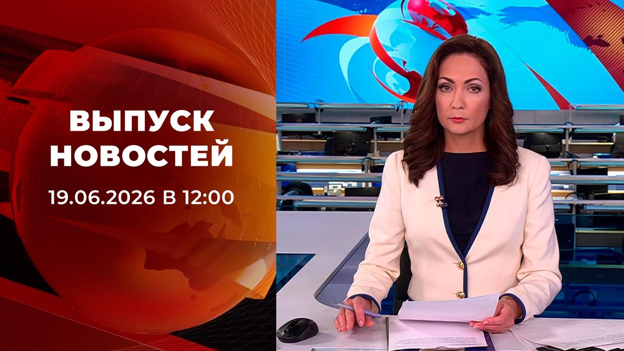 Выпуск новостей в 12:00 от 19.06.2026 смотреть онлайн