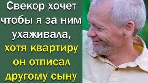 Свекор хочет, чтобы я за ним ухаживала, хотя квартиру отписал другому сыну. Истории из жизни