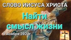 «Найти смысл жизни» — слово Иисуса Христа 01.11.23