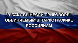 В Баку вынесли приговоры обвиняемым в наркотрафике россиянам