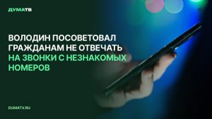 Володин посоветовал гражданам не отвечать на звонки с незнакомых номеров