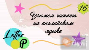Учимся читать на английском языке. Буква P/ Letter P.