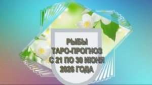 РЫБЫ ТАРО-ПРОГНОЗ С 21 ПО 30 ИЮНЯ 2026 ГОДА