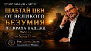 ШАБТАЙ ЦВИ — ОТ ВЕЛИКОГО БЕЗУМИЯ ДО КРАХА НАДЕЖД (1666 г.) Урок 14