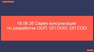 18.06.26 Серия консультаций по разработке ООП. ОП ООО, ОП СОО
