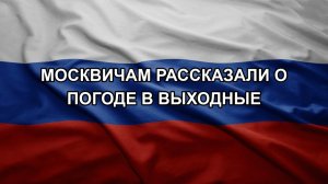 Москвичам рассказали о погоде в выходные