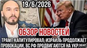 ОБЗОР НОВОСТЕЙ 19 июня ТРАМП КАПИТУЛИРОВАЛ ИЗРАИЛЬ ПРОВОЦИРУЕТ ВС РФ ПРОДВИГАЮТСЯ НА УКРАИНЕ