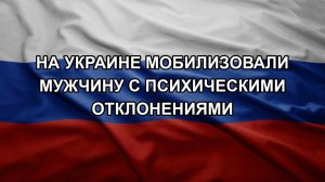На Украине мобилизовали мужчину с психическими отклонениями