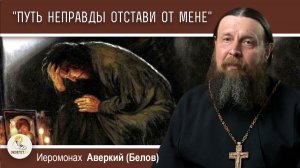 «Путь неправды отстави от мене» (Пс.118:29).  Иеромонах Аверкий (Белов)