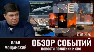 Обзор новостей политики и СВО с Ильей Мощанский от 17.06.2026
