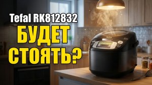 Мультиварка Tefal RK812832: Купите И Будет Стоять Без Дела?