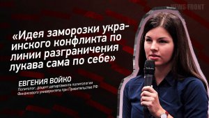 «Идея заморозки украинского конфликта по линии разграничения лукава сама по себе» - Евгения Войко