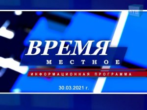 «Время местное» 30.03.2021 г.
