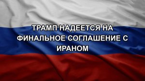 Трамп надеется на финальное соглашение с Ираном