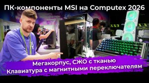 Мегакорпус, СЖО с тканью, клавиатура с магнитными переключателям. ПК-компоненты MSI на Computex 2026
