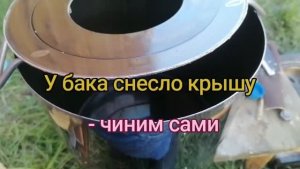 У бака снесло крышу- чиним сами.
