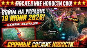 Сводка с фронта СВО и карта боевых действий на Украине сегодня 19.06.2026