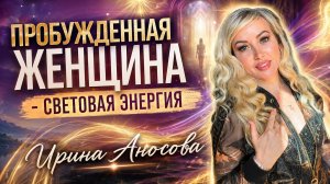 Пробужденная женщина: световая энергия. Ирина Аносова