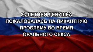 23-летняя девушка пожаловалась на пикантную проблему во время орального секса