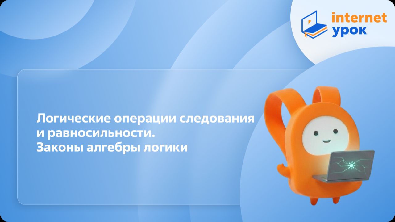 Информатика 8 класс. Логические операции следования и равносильности. Законы алгебры логики