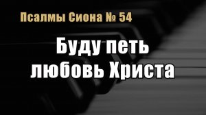 Псалмы Сиона 54 «Буду петь любовь Христа»