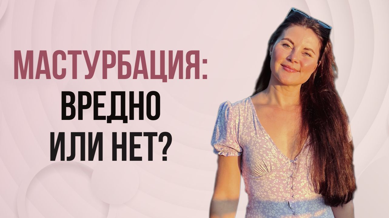 Мастурбация - вредно или нет? - сексолог отвечает на анонимные вопросы