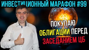 Покупаю облигации перед заседанием ЦБ/ Инвестиционный марафон #99