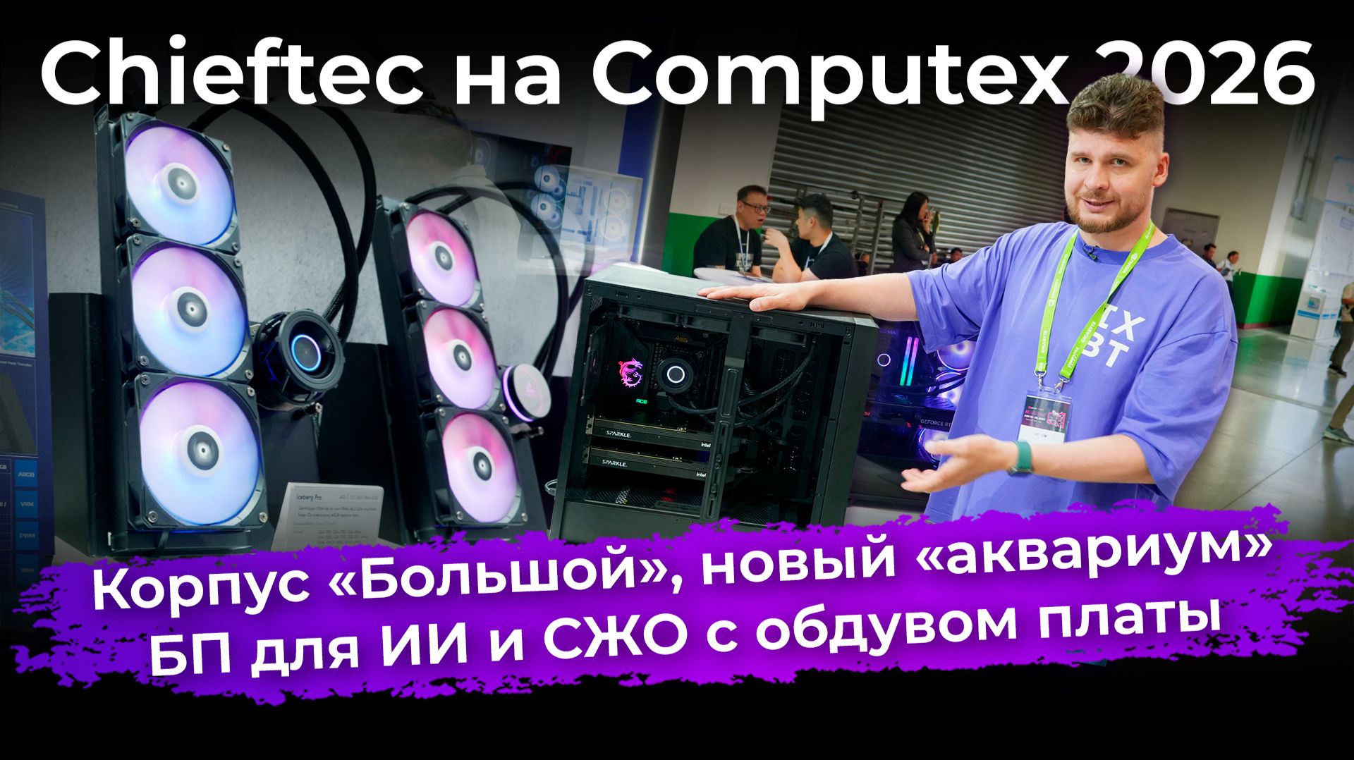 Корпус «Большой», новый «аквариум», БП для ИИ и СЖО с обдувом платы. Chieftec на Computex 2026 смотреть онлайн