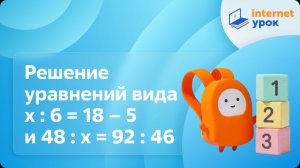 Математика 4 класс. Решение уравнений вида х : 6 = 18 – 5 и 48 : х = 92 : 46