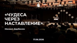 «ЧУДЕСА ЧЕРЕЗ НАСТАВЛЕНИЕ» Михаил Дарбинян 17.06.2026