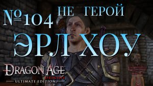 НЕ ГЕРОЙ/ЧАСТЬ №104/ЭРЛ ХОУ/DRAGON AGE ORIGINS