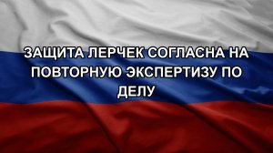 Защита Лерчек согласна на повторную экспертизу по делу