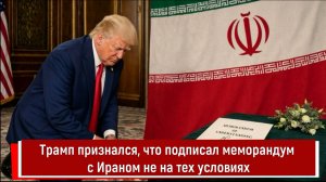Трамп признался, что подписал меморандум с Ираном не на тех условиях