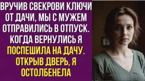 Вручив свекрови ключи от дачи, мы с мужем отправились в отпуск. Когда вернулись я поспешила на дачу