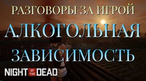 РАЗГОВОРЫ ЗА ИГРОЙ/АЛКОГОЛЬНАЯ ЗАВИСИМОСТЬ/Night of the Dead
