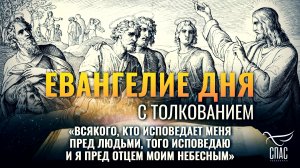 «Всякого, кто исповедает Меня пред людьми, того исповедаю и Я пред Отцем Моим Небесным» / Евангелие
