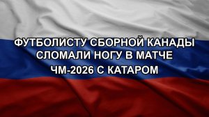 Футболисту сборной Канады сломали ногу в матче ЧМ-2026 с Катаром