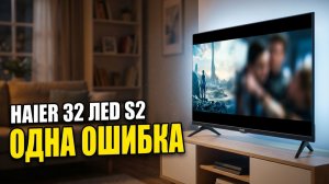 Телевизор Haier 32 LED S2: Ошибка Которую Совершают Все