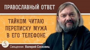 Тайком читаю переписку мужа в его телефоне.  Священник Валерий Сосковец