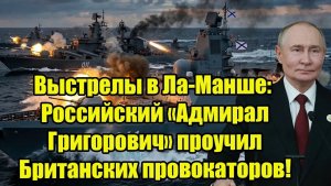 Выстрелы в Ла-Манше Российский «Адмирал Григорович» проучил Британских провокаторов!