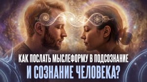 Как послать мыслеформу в подсознание и сознание человека?