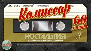 КОМИССАР ✬ ЛУЧШИЕ ПЕСНИ ✬ 60 МИНУТ ХИТОВ ✬ ХИТЫ МИНУВШЕГО ВРЕМЕНИ ✬ НОСТАЛЬГИЯ ✬ ЧАСТЬ 3