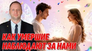 Умершие наблюдают за нами - Как это работает? Жизнь после жизни есть. Я знаю!