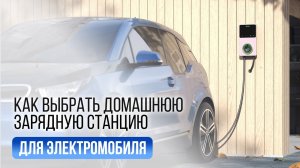 Как выбрать домашнюю зарядную станцию для электромобиля в 2026 году