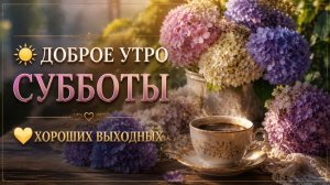 Доброе Утро Субботы ☀️ Хороших Выходных! Красивая Музыкальная Открытка