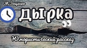 М.ЗОЩЕНКО. ЮМОРИСТИЧЕСКИЙ РАССКАЗ « ДЫРКА»